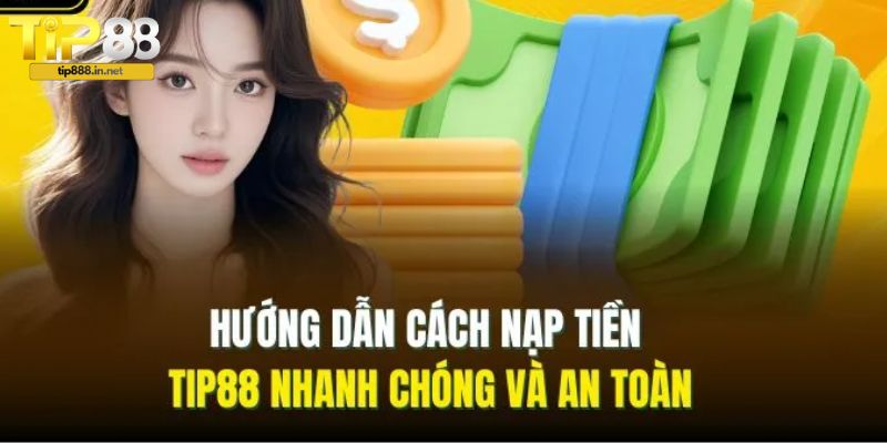 Hướng dẫn các bước nạp tiền TIP88 nhanh chóng